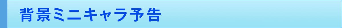 背景ミニキャラ予告