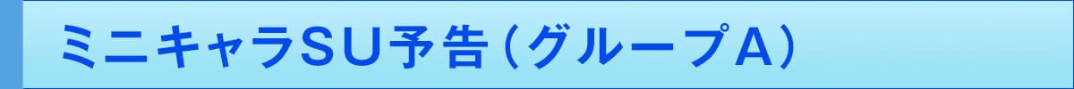 ミニキャラSU予告(グループA)
