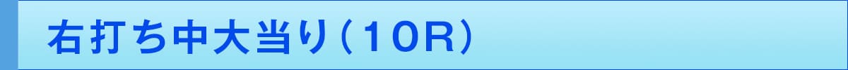 >右打ち中大当り(10R)