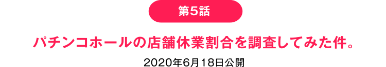 第5話 パチンコホールの店舗休業割合を調査してみた件。
