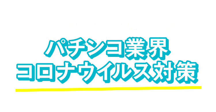安心・安全・安密 パチンコ業界コロナウイルス対策