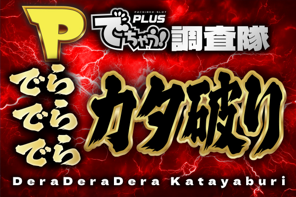 Pでちゃう!調査隊でらでらでらカタ破り