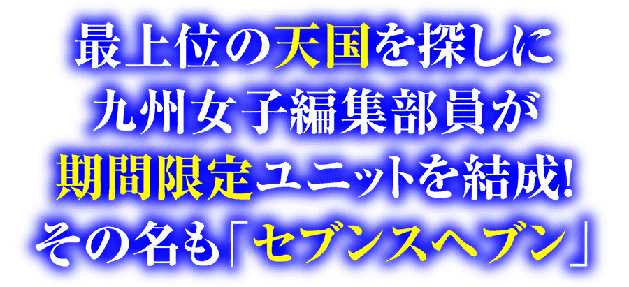 最上位の天国を探しに九州女子編集部員が期間限定ユニットを結成！その名も「セブンスヘブン」