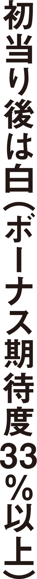 初当たり後は白（ボーナス期待度33％以上）